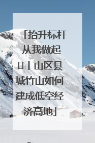 抬升标杆 从我做起⑭丨山区县城竹山如何建成低空经济高地
