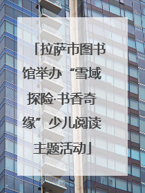 拉萨市图书馆举办“雪域探险·书香奇缘”少儿阅读主题活动