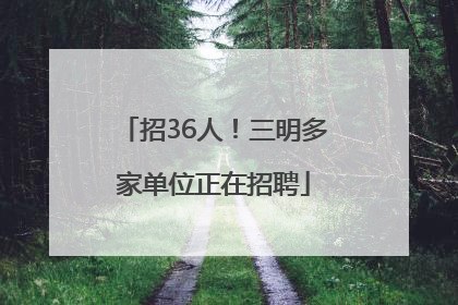 招36人！三明多家单位正在招聘