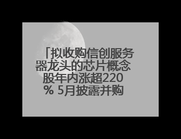 拟收购信创服务器龙头的芯片概念股年内涨超220% 5月披露并购重组进展的A股名单一览