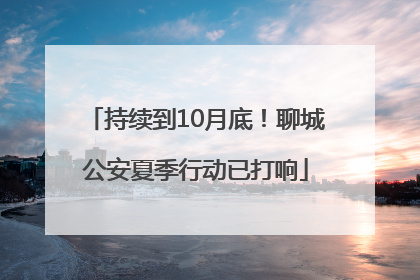 持续到10月底！聊城公安夏季行动已打响