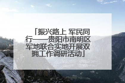 振兴路上 军民同行——贵阳市南明区军地联合实地开展双拥工作调研活动