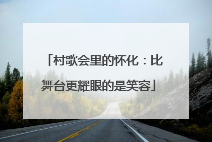 村歌会里的怀化：比舞台更耀眼的是笑容