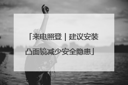 来电照登｜建议安装凸面镜减少安全隐患