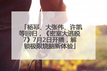 杨幂、大张伟、许凯等回归，《密室大逃脱7》7月2日开播，解锁极限烧脑新体验