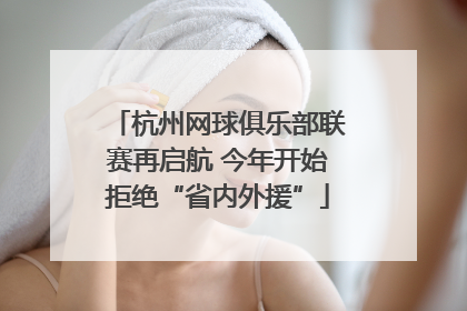 杭州网球俱乐部联赛再启航 今年开始拒绝“省内外援”