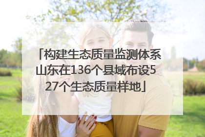 构建生态质量监测体系 山东在136个县域布设527个生态质量样地