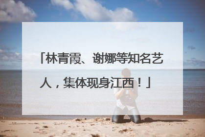 林青霞、谢娜等知名艺人，集体现身江西！