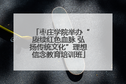 枣庄学院举办“赓续红色血脉 弘扬传统文化”理想信念教育培训班
