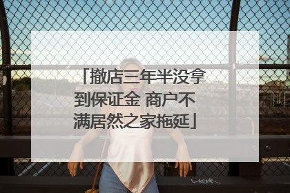 撤店三年半没拿到保证金 商户不满居然之家拖延