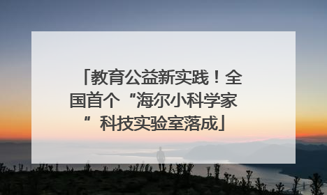 教育公益新实践！全国首个“海尔小科学家”科技实验室落成