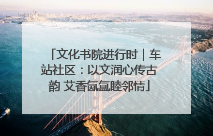 文化书院进行时｜车站社区：以文润心传古韵 艾香氤氲睦邻情