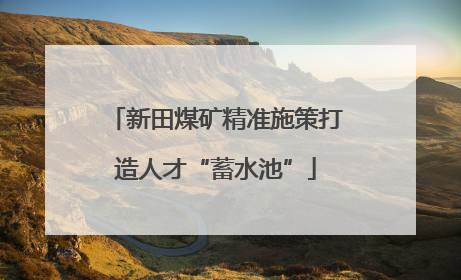 新田煤矿精准施策打造人才“蓄水池”