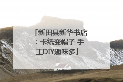 新田县新华书店：卡纸变帽子 手工DIY趣味多