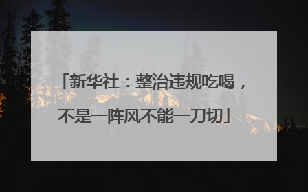 新华社：整治违规吃喝，不是一阵风不能一刀切