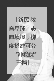 新民·教育星球｜志愿填报，梯度搭建可分“冲稳保”三档