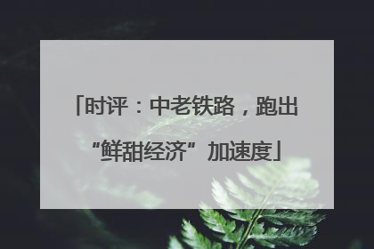 时评：中老铁路，跑出“鲜甜经济”加速度