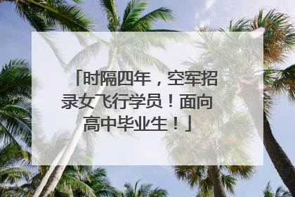 时隔四年，空军招录女飞行学员！面向高中毕业生！