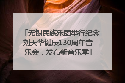 无锡民族乐团举行纪念刘天华诞辰130周年音乐会，发布新音乐季