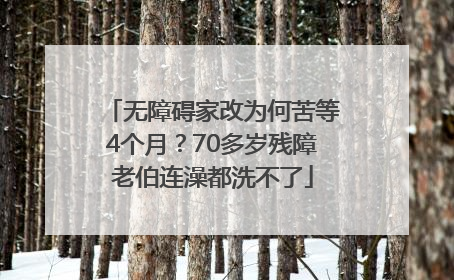 无障碍家改为何苦等4个月？70多岁残障老伯连澡都洗不了