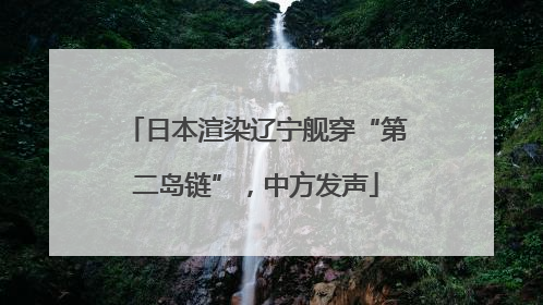 日本渲染辽宁舰穿“第二岛链”，中方发声