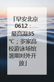 早安北京0612：最高温35℃；多家高校游泳场馆暑期对外开放