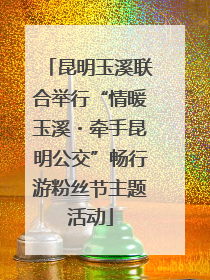 昆明玉溪联合举行“情暖玉溪・牵手昆明公交”畅行游粉丝节主题活动