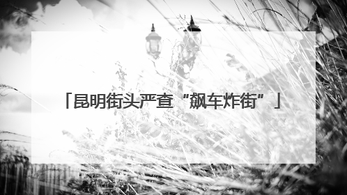 昆明街头严查“飙车炸街”
