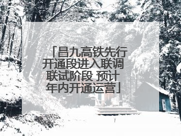 昌九高铁先行开通段进入联调联试阶段 预计年内开通运营