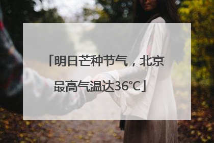 明日芒种节气，北京最高气温达36℃