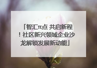 智汇π点 共启新程！社区新兴领域企业沙龙解锁发展新动能