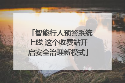 智能行人预警系统上线 这个收费站开启安全治理新模式
