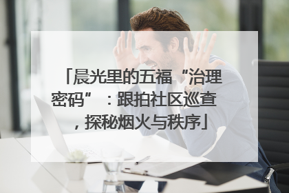 晨光里的五福“治理密码”：跟拍社区巡查，探秘烟火与秩序