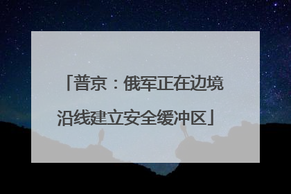 普京：俄军正在边境沿线建立安全缓冲区