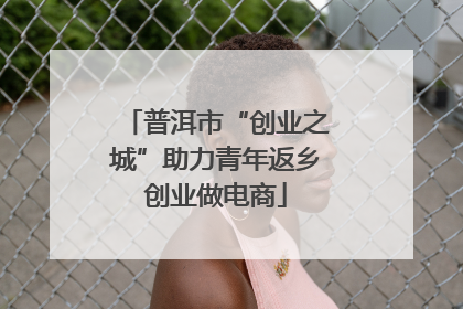 普洱市“创业之城”助力青年返乡创业做电商