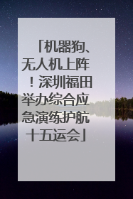 机器狗、无人机上阵！深圳福田举办综合应急演练护航十五运会