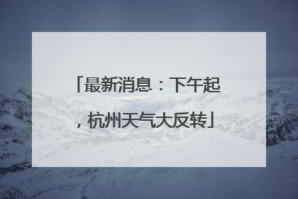 最新消息：下午起，杭州天气大反转