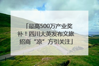 最高500万产业奖补！四川大英发布文旅招商“凉”方引关注