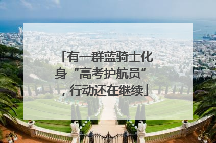 有一群蓝骑士化身“高考护航员”，行动还在继续