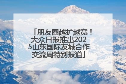 朋友圈越扩越宽！大众日报推出2025山东国际友城合作交流周特别报道