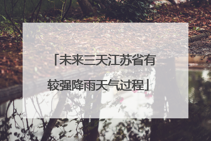 未来三天江苏省有较强降雨天气过程