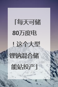 每天可储80万度电！这个大型锂钠混合储能站投产
