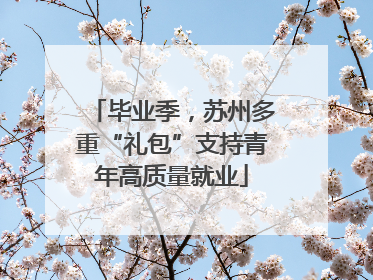 毕业季，苏州多重“礼包”支持青年高质量就业