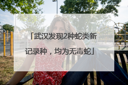 武汉发现2种蛇类新记录种，均为无毒蛇