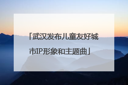 武汉发布儿童友好城市IP形象和主题曲