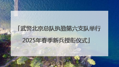 武警北京总队执勤第六支队举行2025年春季新兵授衔仪式