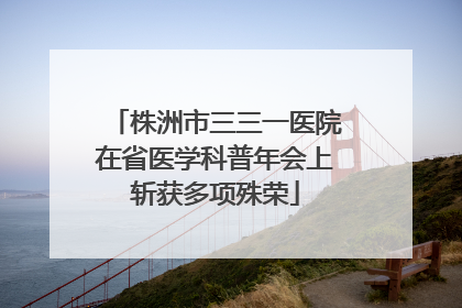 株洲市三三一医院在省医学科普年会上斩获多项殊荣