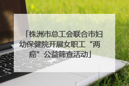 株洲市总工会联合市妇幼保健院开展女职工“两癌”公益筛查活动