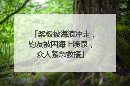 桨板被海浪冲走，钓友被困海上喷泉，众人紧急救援