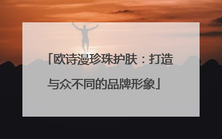 欧诗漫珍珠护肤：打造与众不同的品牌形象
